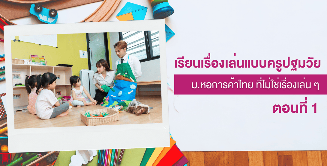 เรียนเรื่องเล่นแบบครูปฐมวัย ม.หอการค้าไทย ที่ไม่ใช่เรื่องเล่น ๆ &#8211; ตอนที่ 1