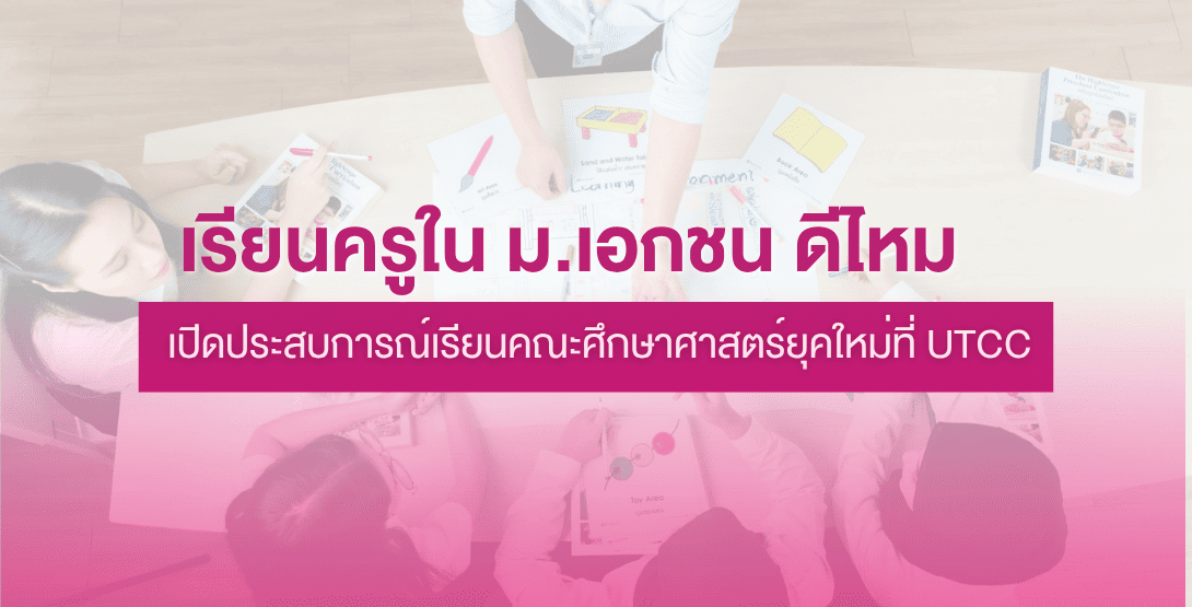เรียนครูใน ม.เอกชน ดีไหม เปิดประสบการณ์เรียนคณะศึกษาศาสตร์ยุคใหม่ที่ UTCC